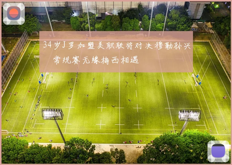 34岁J罗加盟美职联将对决穆勒孙兴慜常规赛无缘梅西相遇