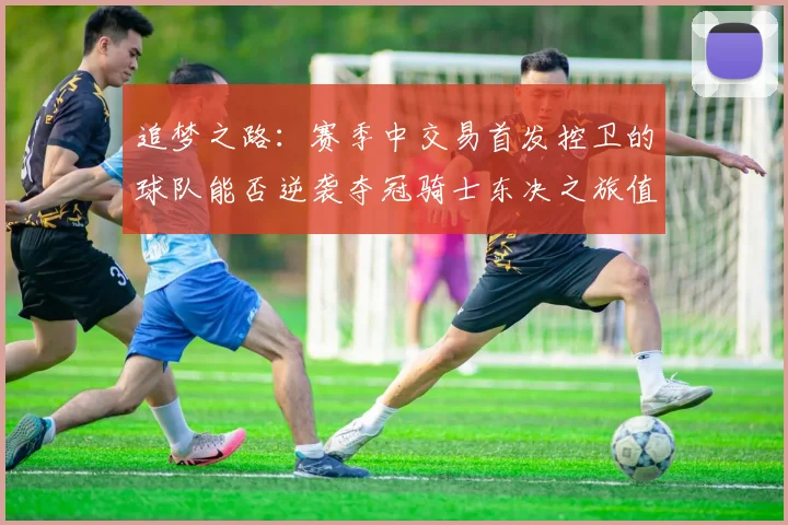 追梦之路：赛季中交易首发控卫的球队能否逆袭夺冠骑士东决之旅值得肯定