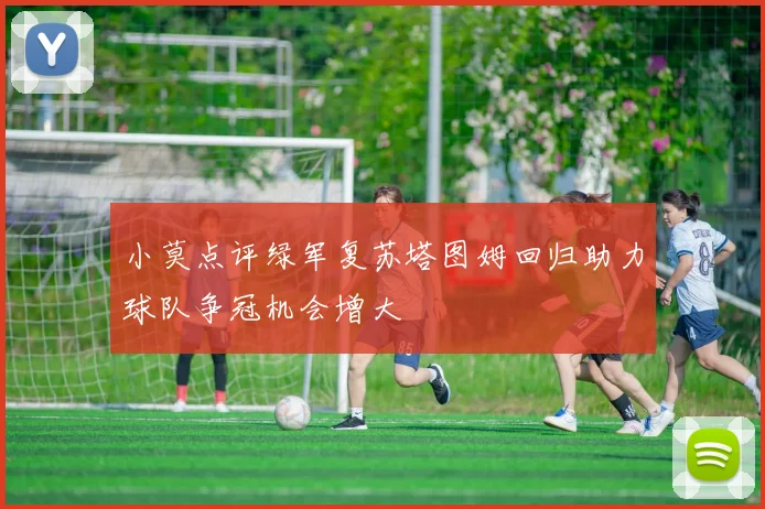 小莫点评绿军复苏塔图姆回归助力球队争冠机会增大