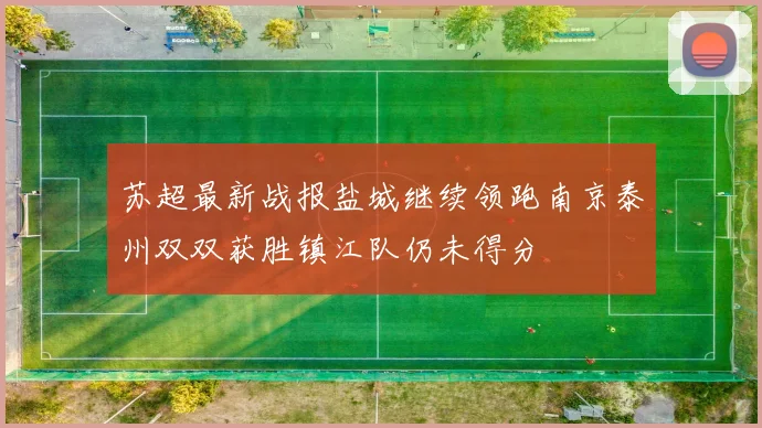 苏超最新战报盐城继续领跑南京泰州双双获胜镇江队仍未得分