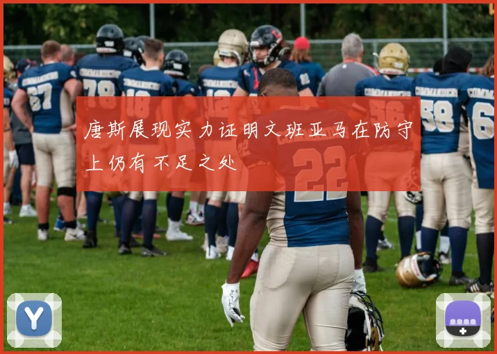 唐斯展现实力证明文班亚马在防守上仍有不足之处