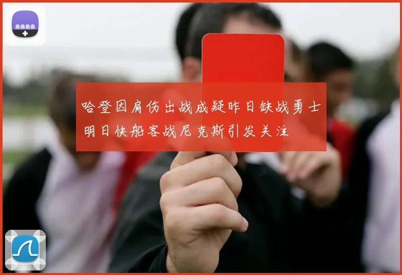 哈登因肩伤出战成疑昨日缺战勇士明日快船客战尼克斯引发关注