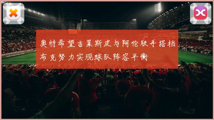奥特希望吉莱斯皮与阿伦联手搭档布克努力实现球队阵容平衡