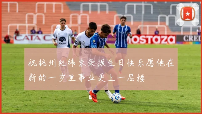 祝杭州经纬朱荣振生日快乐愿他在新的一岁里事业更上一层楼